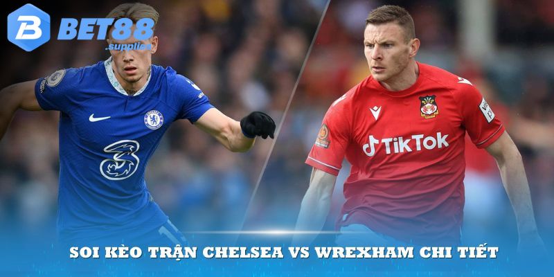 Soi kèo trận Chelsea vs Wrexham chi tiết