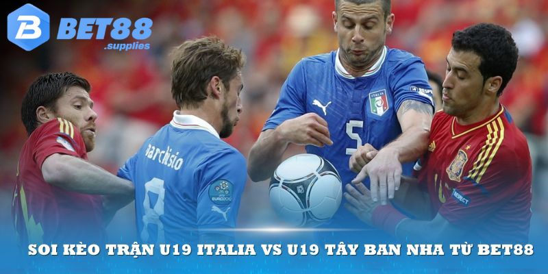 Soi kèo trận U19 Italia vs U19 Tây Ban Nha từ Bet88