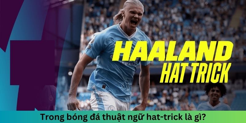 Trong bóng đá thuật ngữ hat-trick là gì?