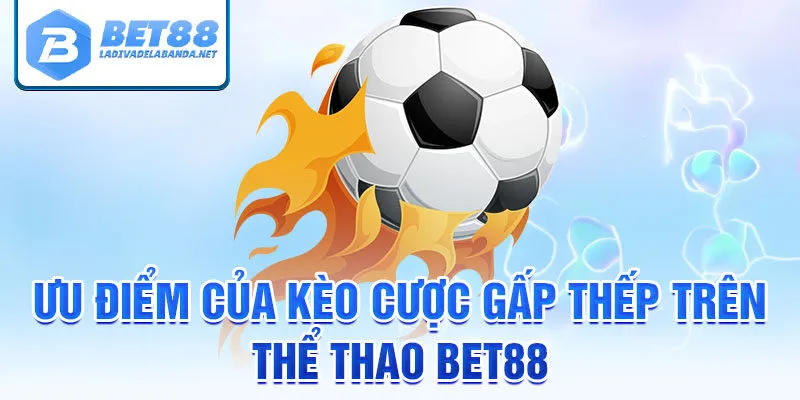 Ưu điểm của kèo cược gấp thếp trên thể thao bet88
